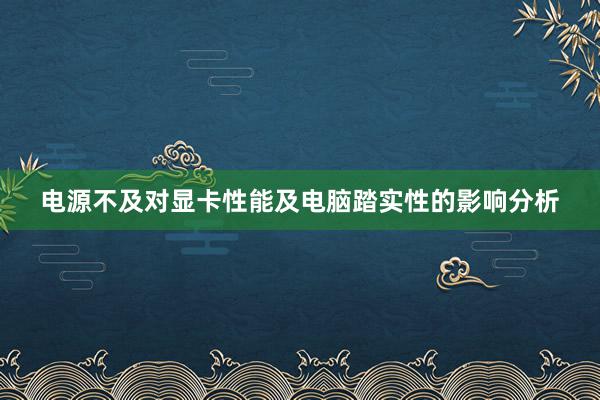 电源不及对显卡性能及电脑踏实性的影响分析